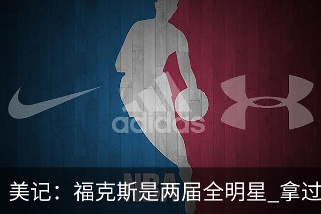 美记：福克斯是两届全明星 拿过关键球员奖 按说不该出现这种失误