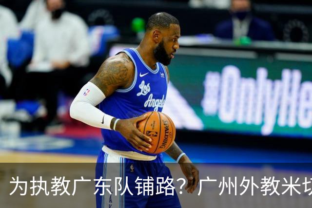 为执教广东队铺路？广州外教米切尔没有续约，或被朱芳雨重金挖走