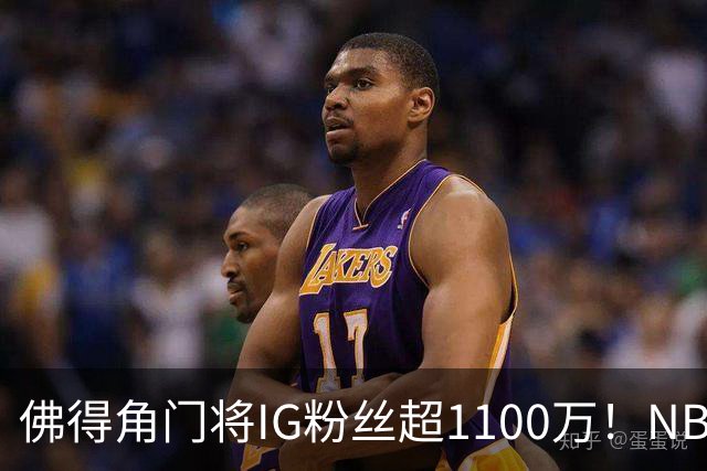 佛得角门将IG粉丝超1100万！NBA千万粉丝球员仅12人 第一已过亿！