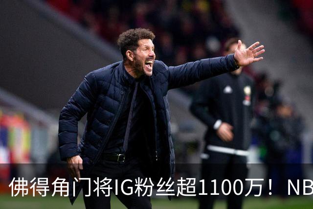 佛得角门将IG粉丝超1100万！NBA千万粉丝球员仅12人 第一已过亿！