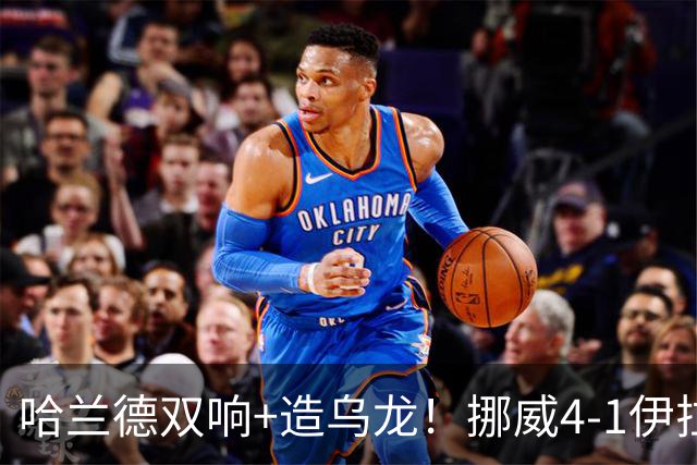 哈兰德双响+造乌龙！挪威4-1伊拉克取开门红 亚足联球队本届首败