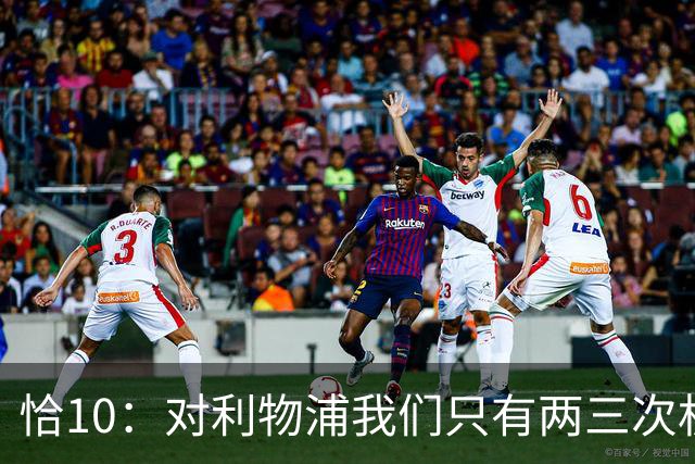 恰10：对利物浦我们只有两三次机会 米兰肯定挺他们