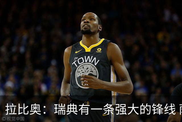 拉比奥：瑞典有一条强大的锋线 萨利巴的情况并不乐观