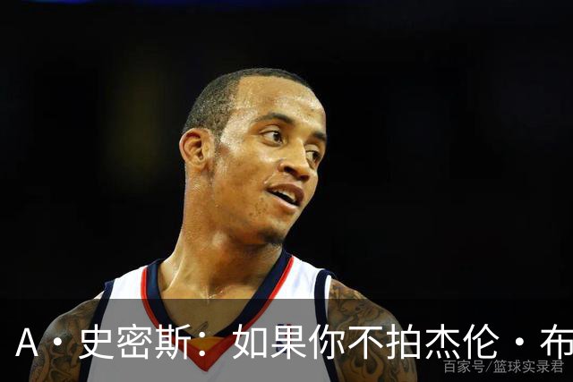 A·史密斯：如果你不拍杰伦·布朗马屁 他就觉得你在黑他