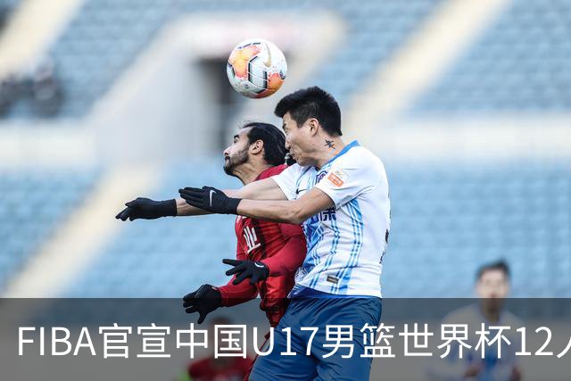FIBA官宣中国U17男篮世界杯12人名单：四字新星张懿赵杰领衔